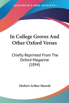 In College Groves and Other Oxford Verses: Chiefly Reprinted from the Oxford Magazine (1894) 1