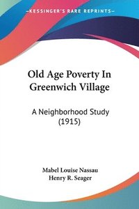 bokomslag Old Age Poverty in Greenwich Village: A Neighborhood Study (1915)