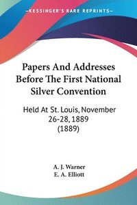 bokomslag Papers and Addresses Before the First National Silver Convention: Held at St. Louis, November 26-28, 1889 (1889)