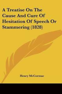 bokomslag Treatise On The Cause And Cure Of Hesitation Of Speech Or Stammering (1828)