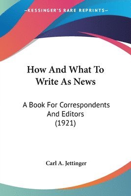 How and What to Write as News: A Book for Correspondents and Editors (1921) 1