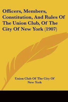 bokomslag Officers, Members, Constitution, and Rules of the Union Club, of the City of New York (1907)