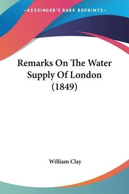 William Clay - Remarks On The Water Supply Of London (1849), Häftad