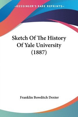 Franklin Bowditch Dexter - Sketch Of The History Of Yale University (1887), Häftad