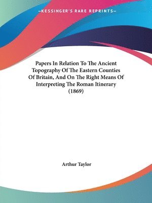 Papers In Relation To The Ancient Topography Of The Eastern Counties Of Britain, And On The Right Means Of Interpreting The Roman Itinerary (1869) 1