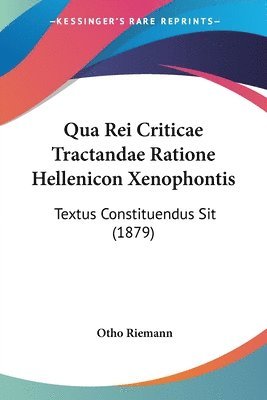 Qua Rei Criticae Tractandae Ratione Hellenicon Xenophontis: Textus Constituendus Sit (1879) 1