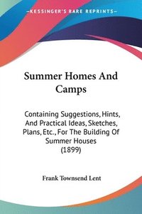 bokomslag Summer Homes and Camps: Containing Suggestions, Hints, and Practical Ideas, Sketches, Plans, Etc., for the Building of Summer Houses (1899)