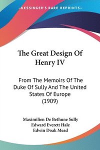 bokomslag The Great Design of Henry IV: From the Memoirs of the Duke of Sully and the United States of Europe (1909)