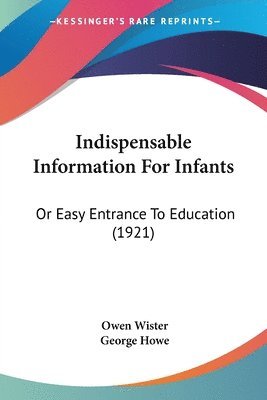 Indispensable Information for Infants: Or Easy Entrance to Education (1921) 1