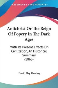 bokomslag Antichrist Or The Reign Of Popery In The Dark Ages