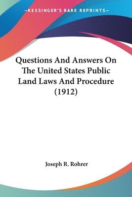 Questions and Answers on the United States Public Land Laws and Procedure (1912) 1