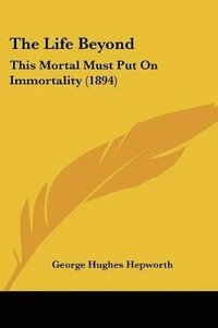 bokomslag The Life Beyond: This Mortal Must Put on Immortality (1894)