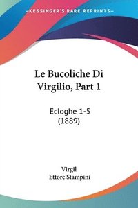 bokomslag Le Bucoliche Di Virgilio, Part 1: Ecloghe 1-5 (1889)