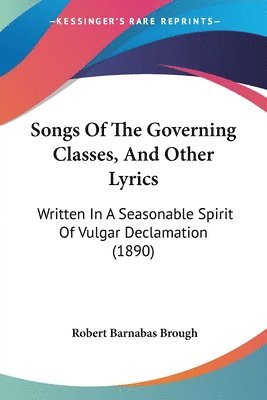 bokomslag Songs of the Governing Classes, and Other Lyrics: Written in a Seasonable Spirit of Vulgar Declamation (1890)