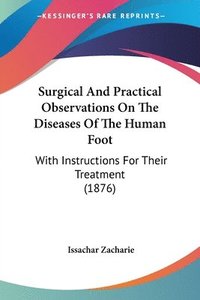 bokomslag Surgical and Practical Observations on the Diseases of the Human Foot: With Instructions for Their Treatment (1876)