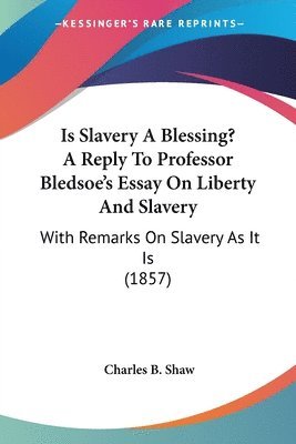 Is Slavery A Blessing? A Reply To Professor Bledsoe's Essay On Liberty And Slavery 1