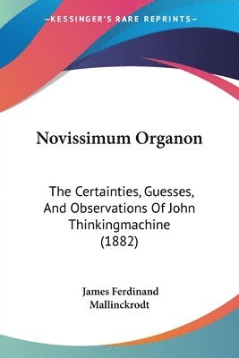 bokomslag Novissimum Organon: The Certainties, Guesses, and Observations of John Thinkingmachine (1882)