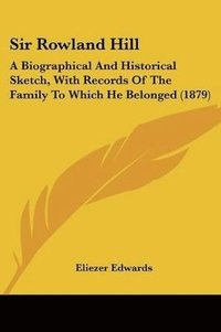 bokomslag Sir Rowland Hill: A Biographical and Historical Sketch, with Records of the Family to Which He Belonged (1879)