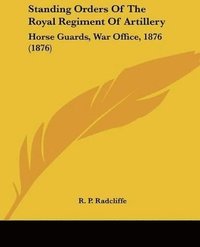bokomslag Standing Orders of the Royal Regiment of Artillery: Horse Guards, War Office, 1876 (1876)