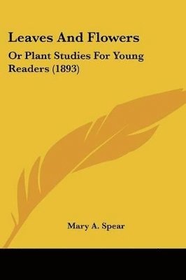 Leaves and Flowers: Or Plant Studies for Young Readers (1893) 1