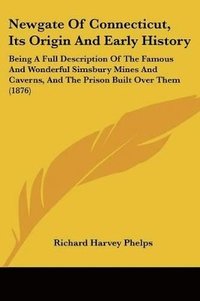 bokomslag Newgate of Connecticut, Its Origin and Early History: Being a Full Description of the Famous and Wonderful Simsbury Mines and Caverns, and the Prison