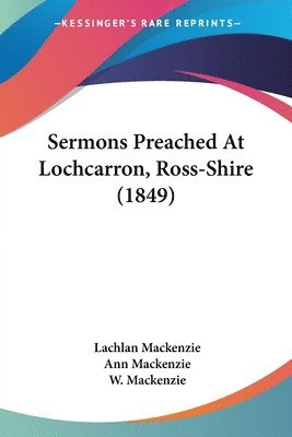 Lachlan Mackenzie, Ann Mackenzie - Mackenzie, L: Sermons Preached At Lochcarron, Ross-Shire (18, Häftad