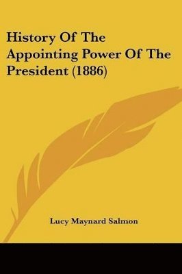 History of the Appointing Power of the President (1886) 1