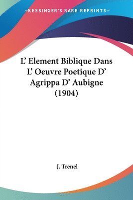 bokomslag L' Element Biblique Dans L' Oeuvre Poetique D' Agrippa D' Aubigne (1904)