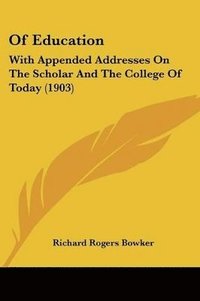 bokomslag Of Education: With Appended Addresses on the Scholar and the College of Today (1903)