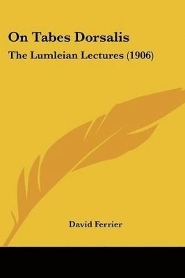 bokomslag On Tabes Dorsalis: The Lumleian Lectures (1906)