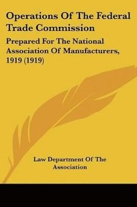 bokomslag Operations of the Federal Trade Commission: Prepared for the National Association of Manufacturers, 1919 (1919)