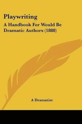 bokomslag Playwriting: A Handbook for Would Be Dramatic Authors (1888)