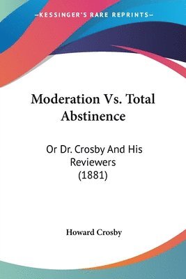 Moderation vs. Total Abstinence: Or Dr. Crosby and His Reviewers (1881) 1