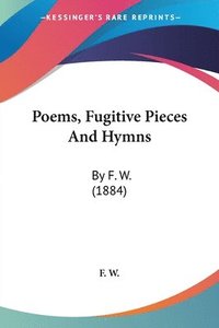 bokomslag Poems, Fugitive Pieces and Hymns: By F. W. (1884)