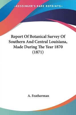 bokomslag Report Of Botanical Survey Of Southern And Central Louisiana, Made During The Year 1870 (1871)
