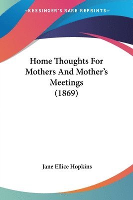 Home Thoughts For Mothers And Mother's Meetings (1869) 1