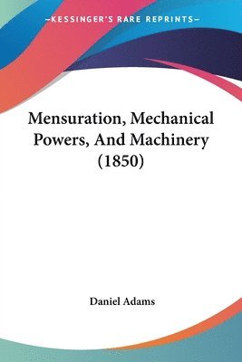 Daniel Adams - Mensuration, Mechanical Powers, And Machinery (1850), Häftad