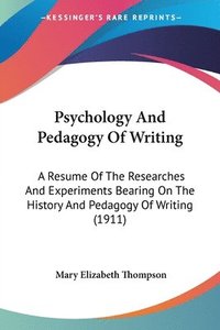 bokomslag Psychology and Pedagogy of Writing: A Resume of the Researches and Experiments Bearing on the History and Pedagogy of Writing (1911)