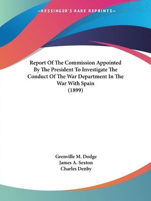 bokomslag Report of the Commission Appointed by the President to Investigate the Conduct of the War Department in the War with Spain (1899)