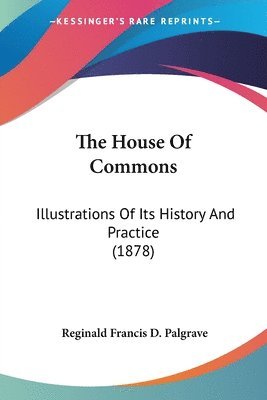 The House of Commons: Illustrations of Its History and Practice (1878) 1
