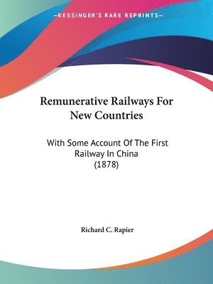 Remunerative Railways for New Countries: With Some Account of the First Railway in China (1878) 1