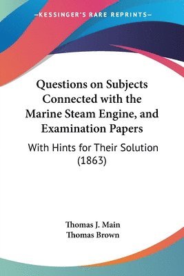 Questions On Subjects Connected With The Marine Steam Engine, And Examination Papers 1