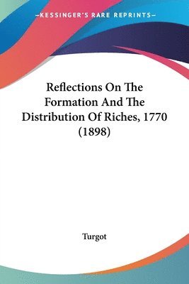 Turgot - Reflections On The Formation And The Distribution Of Riches, 1770 (1898), Häftad