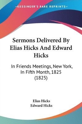 Sermons Delivered By Elias Hicks And Edward Hicks 1