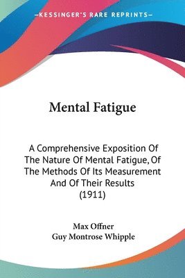 bokomslag Mental Fatigue: A Comprehensive Exposition of the Nature of Mental Fatigue, of the Methods of Its Measurement and of Their Results (19