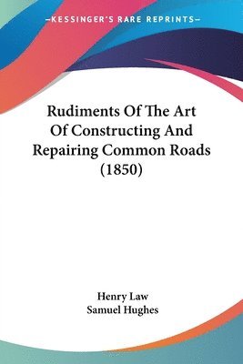 Rudiments Of The Art Of Constructing And Repairing Common Roads (1850) 1