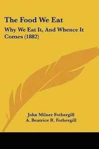 bokomslag The Food We Eat: Why We Eat It, and Whence It Comes (1882)