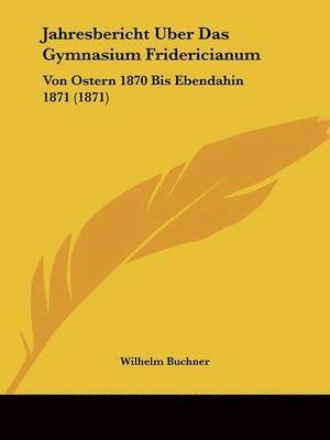 Wilhelm Buchner - Jahresbericht Uber Das Gymnasium Fridericianum, Häftad