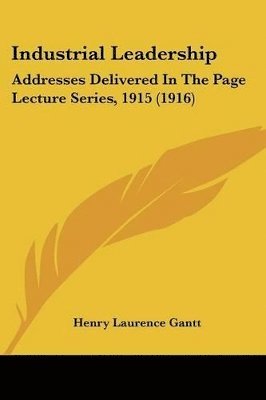 Industrial Leadership: Addresses Delivered in the Page Lecture Series, 1915 (1916) 1