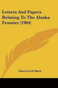 bokomslag Letters and Papers Relating to the Alaska Frontier (1904)